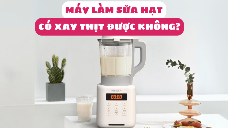 máy làm sữa hạt có xay thịt được không