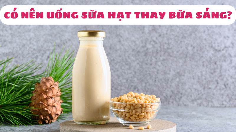 uống sữa hạt thay bữa sáng có tốt không