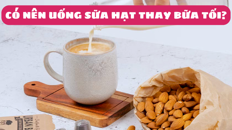 uống sữa hạt thay bữa tối có tốt không