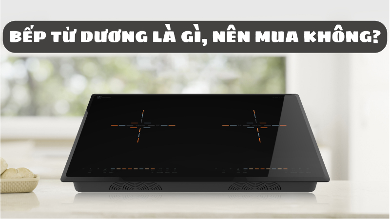 Bếp từ dương là gì, có nên mua không? Ưu, nhược điểm