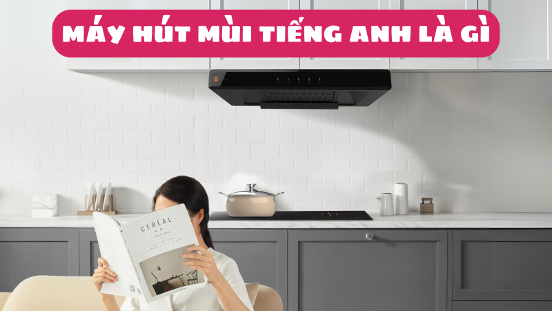 Máy hút mùi tiếng Anh là gì? Từ vựng liên quan