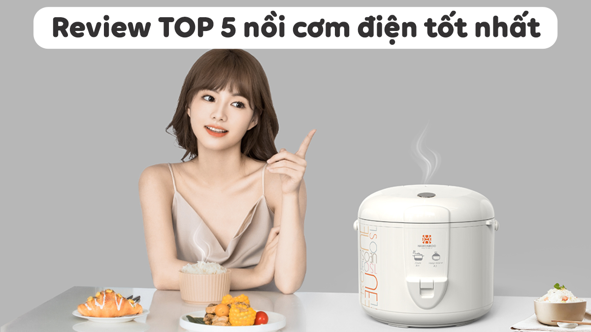 Nồi cơm điện nào tốt nhất hiện nay - Review TOP #5