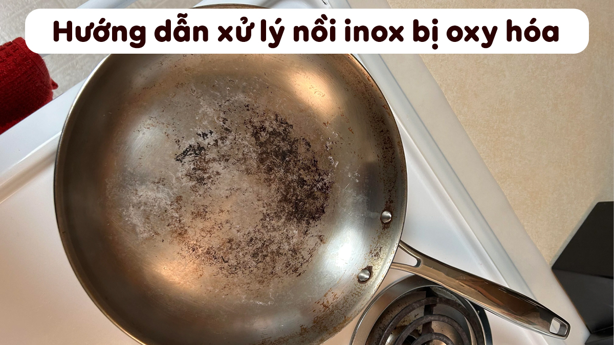 Nồi inox bị oxy hóa gỉ sét: Nguyên nhân & Cách xử lý