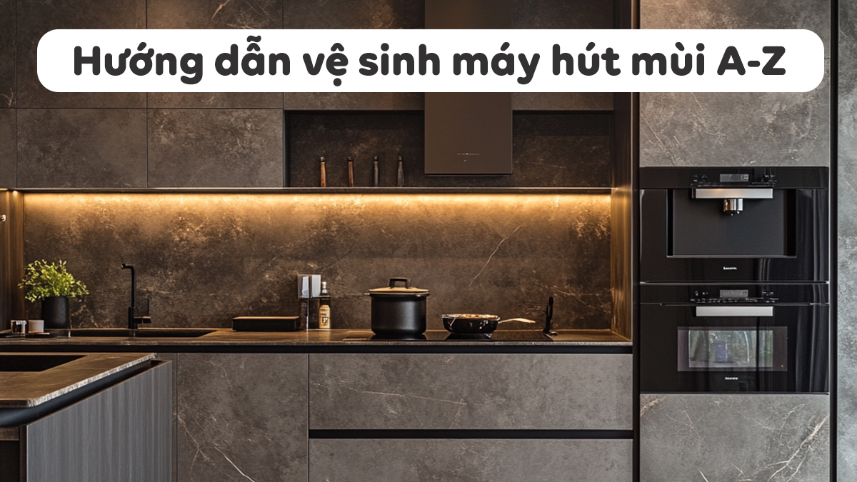 Vệ sinh máy hút mùi đơn giản chỉ với 6 bước đơn giản